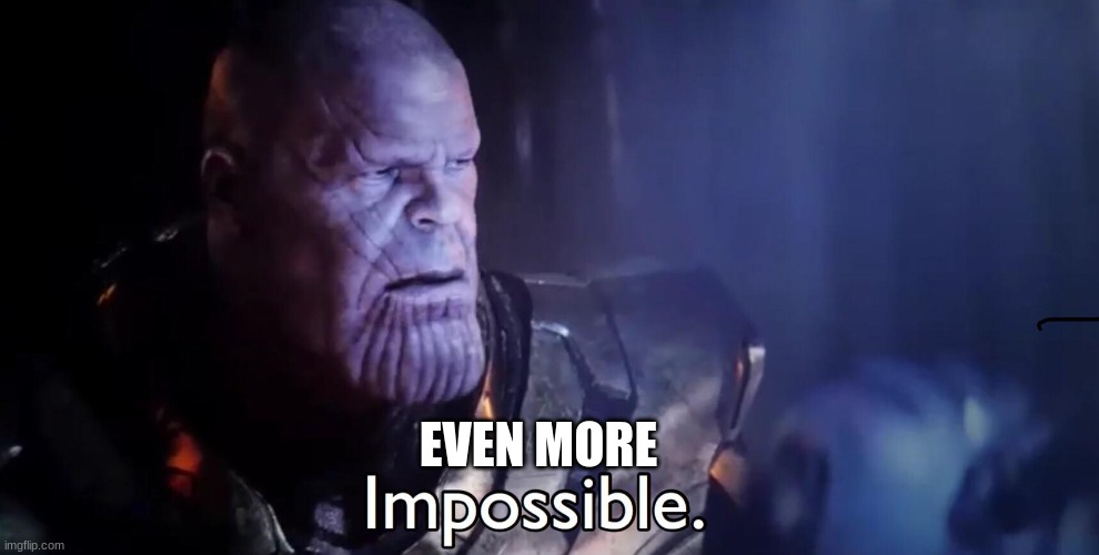 Thanos Impossible | EVEN MORE | image tagged in thanos impossible | made w/ Imgflip meme maker
