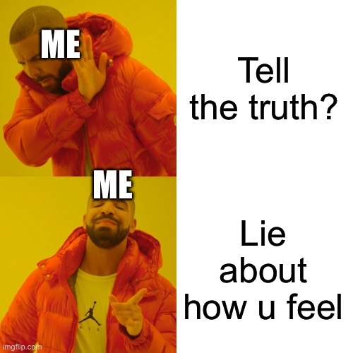 Drake Hotline Bling Meme | Tell the truth? Lie about how u feel ME ME | image tagged in memes,drake hotline bling | made w/ Imgflip meme maker