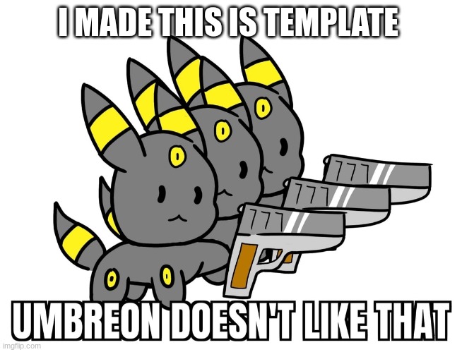 hehehe | I MADE THIS IS TEMPLATE | image tagged in umbreon dosent like that | made w/ Imgflip meme maker