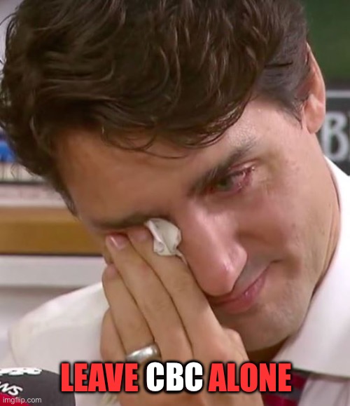 Justin Trudeau Crying | LEAVE CBC ALONE CBC | image tagged in justin trudeau crying | made w/ Imgflip meme maker
