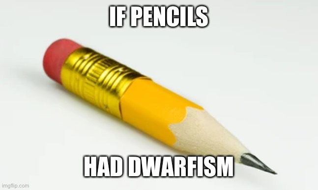 If pencils had dwarfism | IF PENCILS; HAD DWARFISM | made w/ Imgflip meme maker