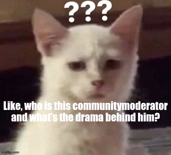 i confuzzy | Like, who is this communitymoderator and what's the drama behind him? | image tagged in edp445,lore | made w/ Imgflip meme maker