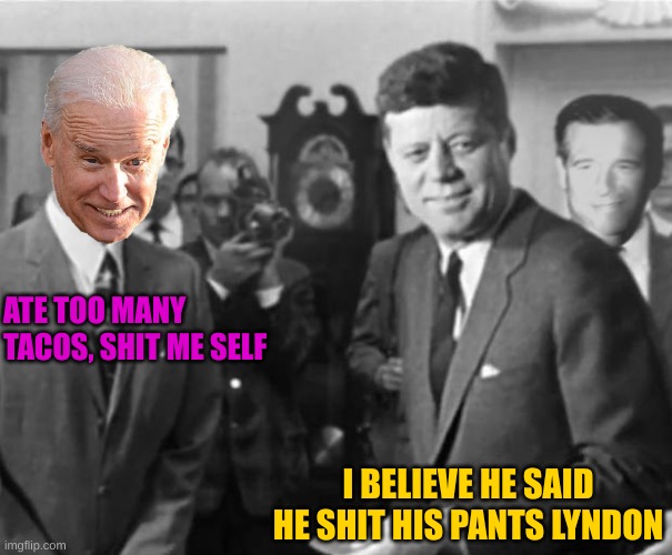 President Gump meets Kennedy | ATE TOO MANY TACOS, SHIT ME SELF; I BELIEVE HE SAID HE SHIT HIS PANTS LYNDON | image tagged in gump kennedy and williams | made w/ Imgflip meme maker