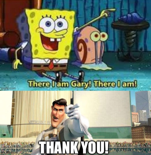 THANK YOU! | image tagged in there i am gary,metroman | made w/ Imgflip meme maker