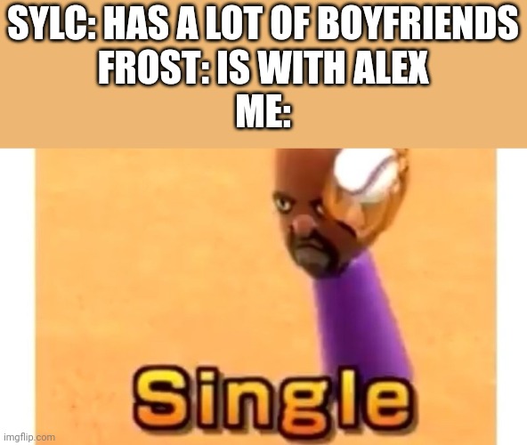 I am ok with the fact that I am single | SYLC: HAS A LOT OF BOYFRIENDS
FROST: IS WITH ALEX
ME: | image tagged in wii sports single | made w/ Imgflip meme maker