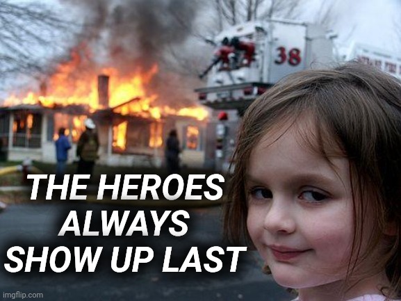 Heroes Always Show Up Last | THE HEROES ALWAYS SHOW UP LAST | image tagged in memes,disaster girl | made w/ Imgflip meme maker