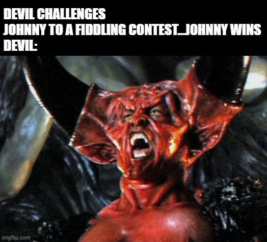 Devil Went Down to Georgia | DEVIL CHALLENGES JOHNNY TO A FIDDLING CONTEST...JOHNNY WINS
DEVIL: | image tagged in the real devil | made w/ Imgflip meme maker