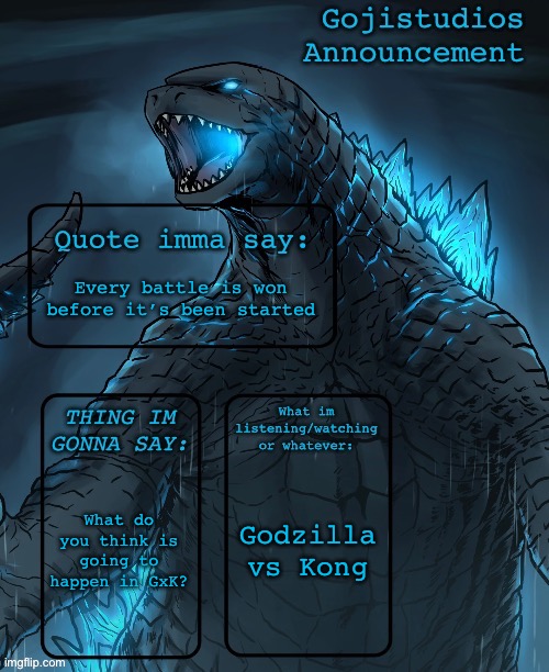 Idfk what’s gonna happen | Every battle is won before it’s been started; Godzilla vs Kong; What do you think is going to happen in GxK? | image tagged in gojistudios announcement | made w/ Imgflip meme maker