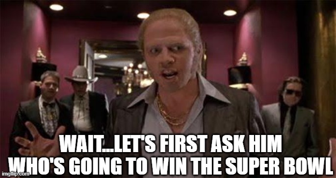 Biff-What | WAIT...LET'S FIRST ASK HIM WHO'S GOING TO WIN THE SUPER BOWL | image tagged in biff-what | made w/ Imgflip meme maker