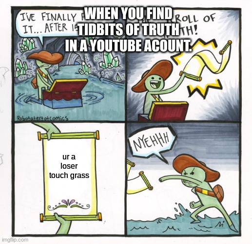 The Scroll Of Truth | WHEN YOU FIND TIDBITS OF TRUTH IN A YOUTUBE ACOUNT. ur a loser touch grass | image tagged in memes,the scroll of truth | made w/ Imgflip meme maker