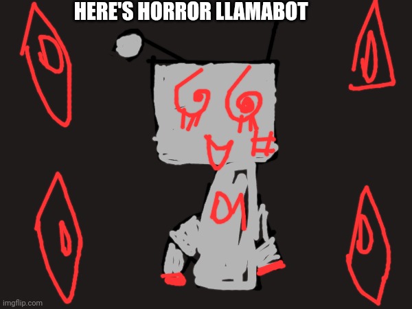 Horror Llamabot | HERE'S HORROR LLAMABOT | image tagged in llamabot | made w/ Imgflip meme maker