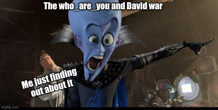 Metroman watching megamind being angry | The who_are_you and David war; Me just finding out about it | image tagged in metroman watching megamind being angry | made w/ Imgflip meme maker