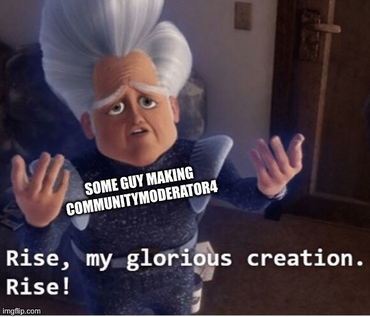 Rise my glorious creation | SOME GUY MAKING COMMUNITYMODERATOR4 | image tagged in rise my glorious creation | made w/ Imgflip meme maker