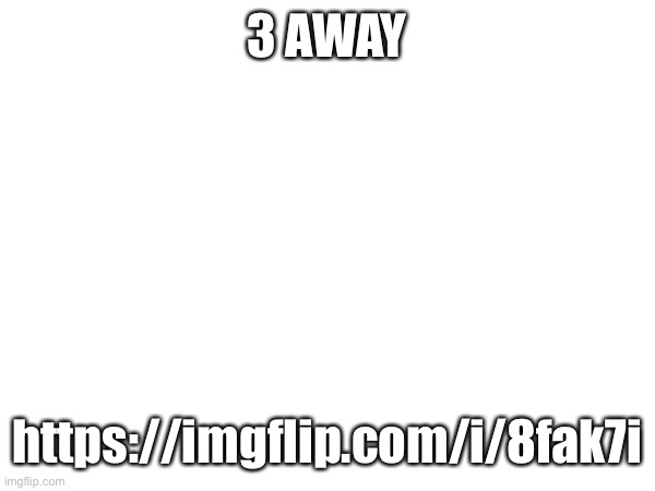 3 AWAY; https://imgflip.com/i/8fak7i | made w/ Imgflip meme maker