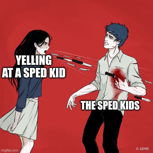 SO TRUE THE FINAL | YELLING AT A SPED KID; THE SPED KIDS | image tagged in woman shouting knives | made w/ Imgflip meme maker