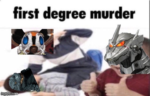 GojiraMinus1 made me upload this, it’s funneh | image tagged in first degree murder godzilla | made w/ Imgflip meme maker