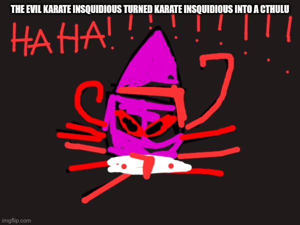 Horror Insquidious | THE EVIL KARATE INSQUIDIOUS TURNED KARATE INSQUIDIOUS INTO A CTHULU | image tagged in insquidious | made w/ Imgflip meme maker