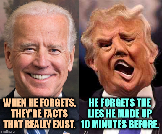 Biden old. Trump old, reckless and insane. | WHEN HE FORGETS, THEY'RE FACTS THAT REALLY EXIST. HE FORGETS THE LIES HE MADE UP 10 MINUTES BEFORE. | image tagged in biden solid stable trump acid drugs,biden,old,trump,insane,madness | made w/ Imgflip meme maker