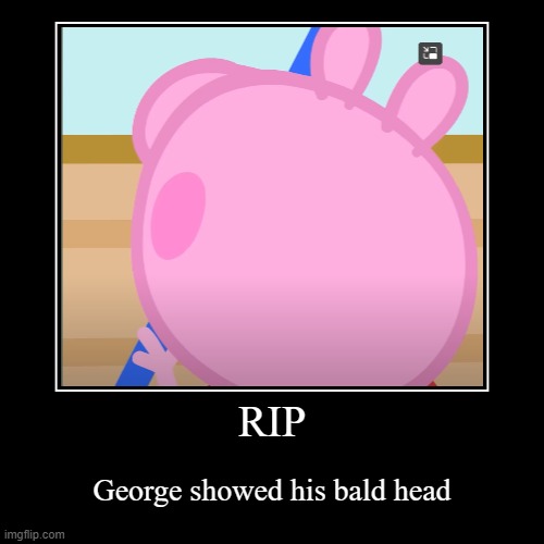 George back head | RIP | George showed his bald head | image tagged in funny,demotivationals | made w/ Imgflip demotivational maker