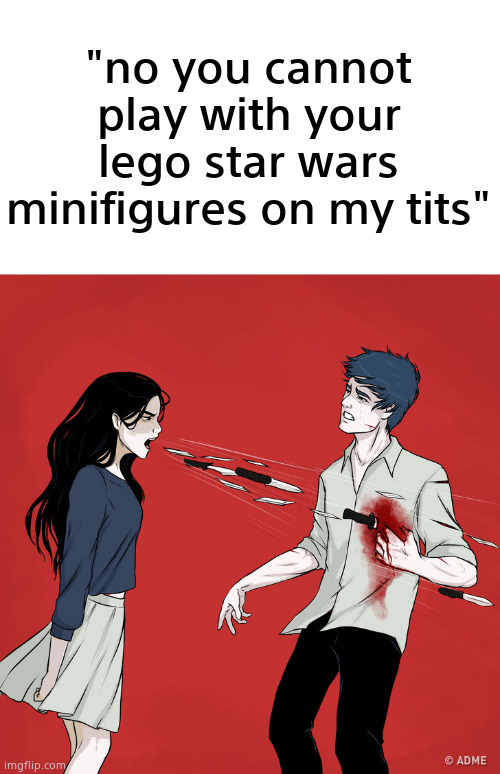 Woman Shouting Knives | "no you cannot play with your lego star wars minifigures on my tits" | image tagged in woman shouting knives | made w/ Imgflip meme maker