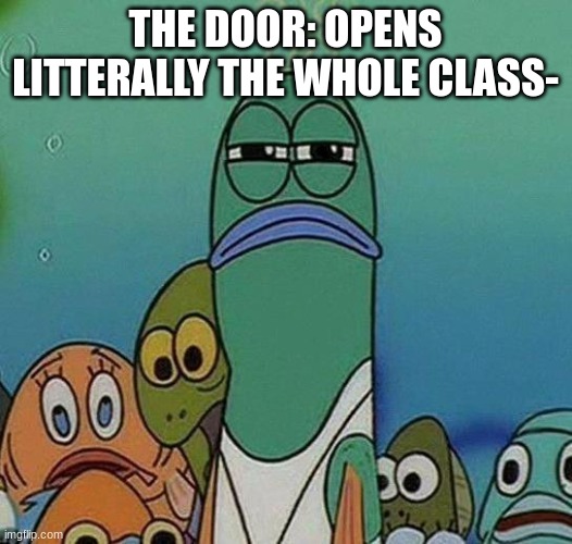 SpongeBob | THE DOOR: OPENS
LITTERALLY THE WHOLE CLASS- | image tagged in spongebob | made w/ Imgflip meme maker