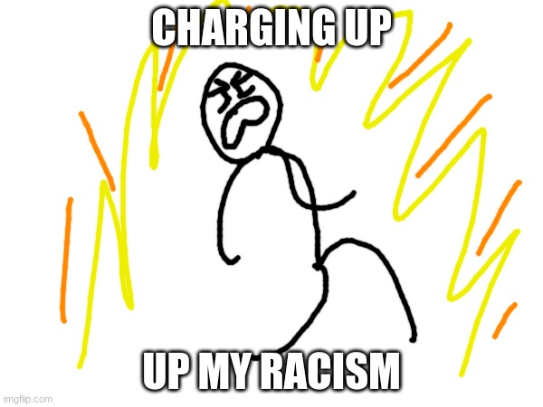 CHARGING UP; UP MY RACISM | made w/ Imgflip meme maker