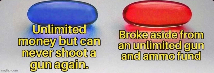 Probably blue pill. With unlimited money I could design an even better weapon than a gun | made w/ Imgflip meme maker