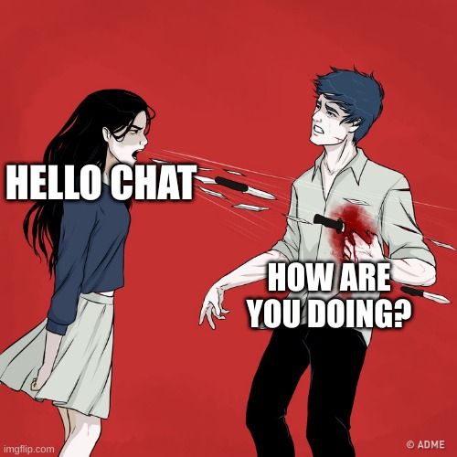 Woman Shouting Knives | HELLO CHAT; HOW ARE YOU DOING? | image tagged in woman shouting knives | made w/ Imgflip meme maker