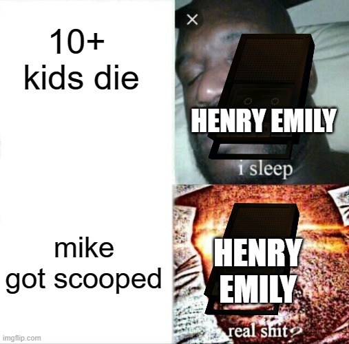 Sleeping Shaq Meme | 10+  kids die; HENRY EMILY; mike got scooped; HENRY EMILY | image tagged in memes,sleeping shaq | made w/ Imgflip meme maker