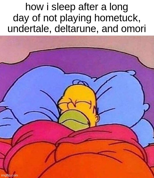 Homer Simpson sleeping peacefully | how i sleep after a long day of not playing hometuck, undertale, deltarune, and omori | image tagged in homer simpson sleeping peacefully | made w/ Imgflip meme maker