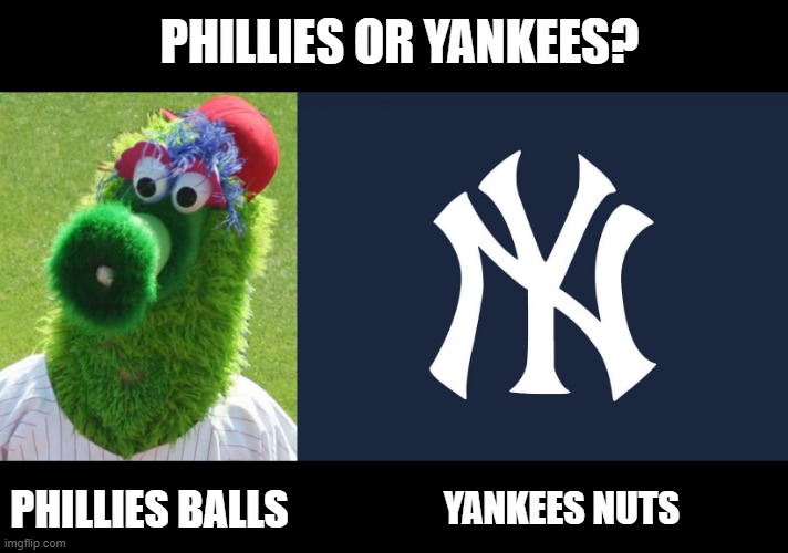 Baseball Teams | PHILLIES OR YANKEES? PHILLIES BALLS; YANKEES NUTS | image tagged in philli phanatic,new yor yankees | made w/ Imgflip meme maker