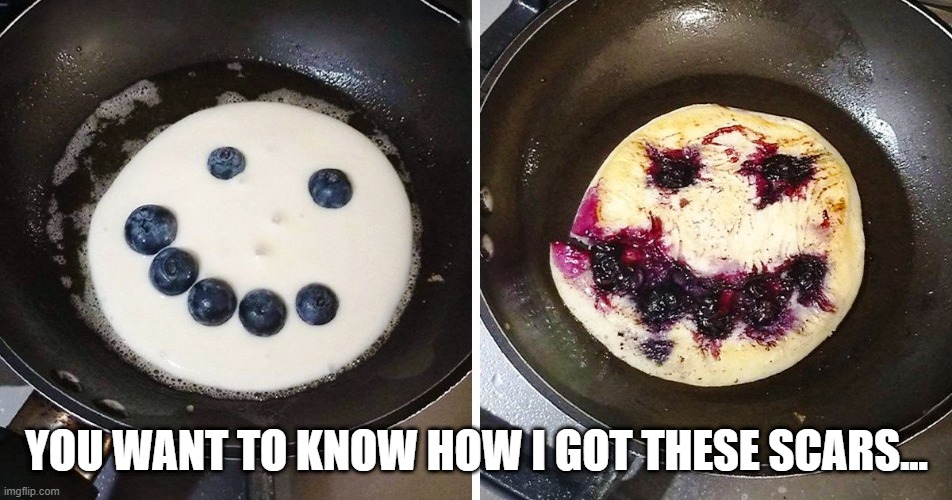 Messed Up Pancake | YOU WANT TO KNOW HOW I GOT THESE SCARS... | image tagged in food | made w/ Imgflip meme maker
