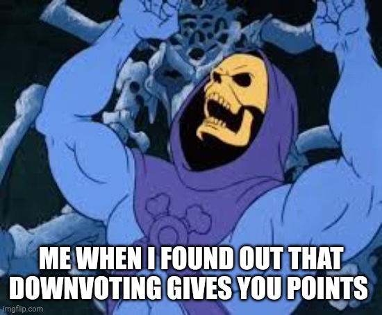 Evil Laugh Skeletor | ME WHEN I FOUND OUT THAT DOWNVOTING GIVES YOU POINTS | image tagged in evil laugh skeletor | made w/ Imgflip meme maker