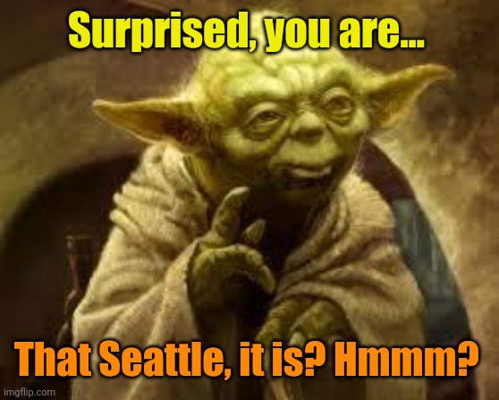 yoda | Surprised, you are... That Seattle, it is? Hmmm? | image tagged in yoda | made w/ Imgflip meme maker