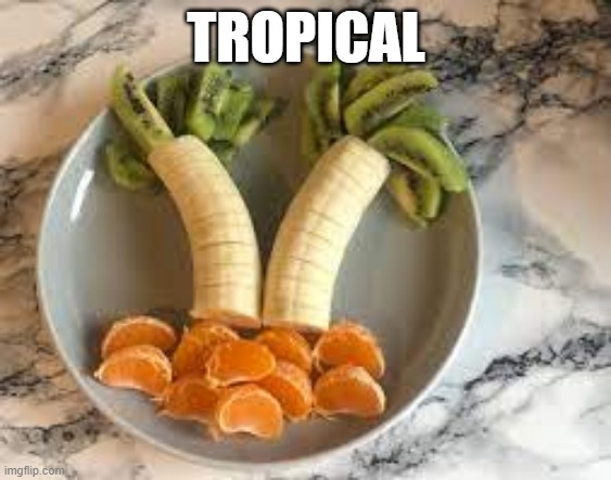 Tropical | TROPICAL | image tagged in food | made w/ Imgflip meme maker