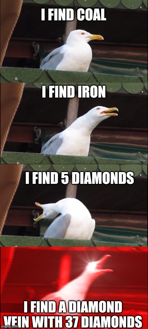 Minecraft | I FIND COAL; I FIND IRON; I FIND 5 DIAMONDS; I FIND A DIAMOND VEIN WITH 37 DIAMONDS | image tagged in memes,minecraft | made w/ Imgflip meme maker