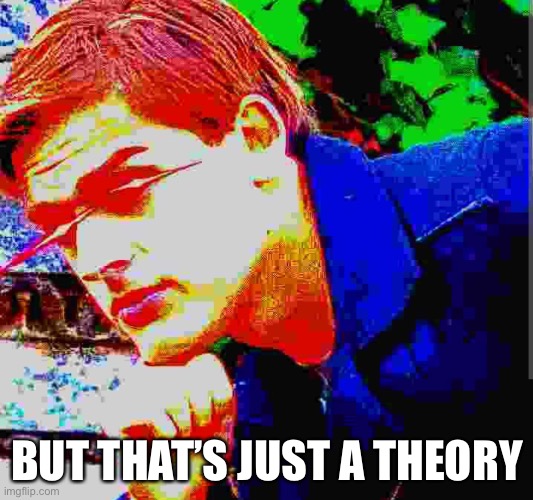 Matpat ultra mega ultimate game theory mode | BUT THAT’S JUST A THEORY | image tagged in matpat ultra mega ultimate game theory mode | made w/ Imgflip meme maker