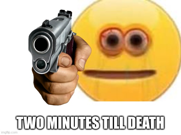 TWO MINUTES TILL DEATH | made w/ Imgflip meme maker