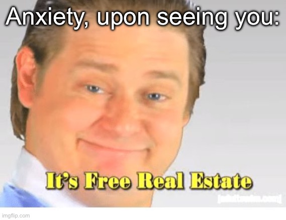 It's Free Real Estate | Anxiety, upon seeing you: | image tagged in it's free real estate | made w/ Imgflip meme maker