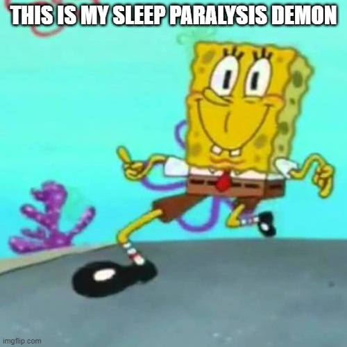 Ugh I hate it | THIS IS MY SLEEP PARALYSIS DEMON | image tagged in spongebob | made w/ Imgflip meme maker