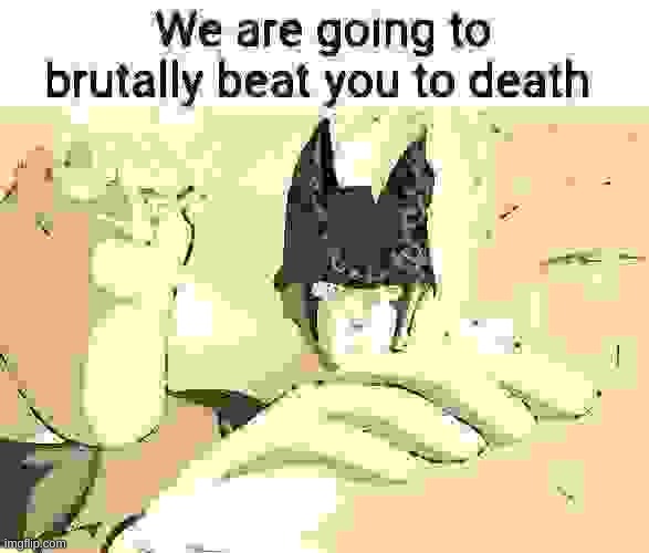 We are going to brutally beat you to death | image tagged in we are going to brutally beat you to death | made w/ Imgflip meme maker