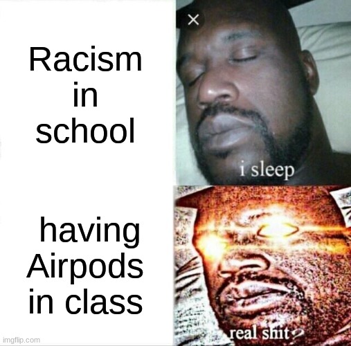 Sleeping Shaq | Racism in school; having Airpods in class | image tagged in memes,sleeping shaq | made w/ Imgflip meme maker