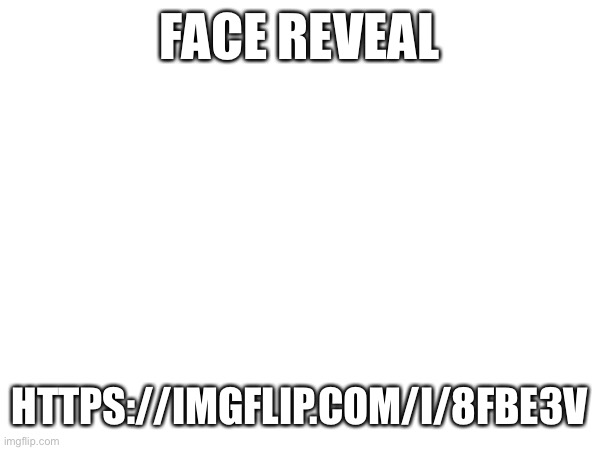 It’ll be deleted soon | FACE REVEAL; HTTPS://IMGFLIP.COM/I/8FBE3V | made w/ Imgflip meme maker