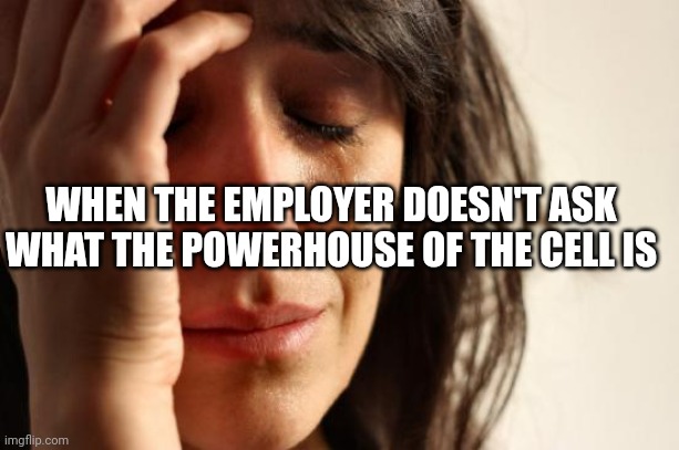 First World Problems Meme | WHEN THE EMPLOYER DOESN'T ASK WHAT THE POWERHOUSE OF THE CELL IS | image tagged in memes,first world problems | made w/ Imgflip meme maker
