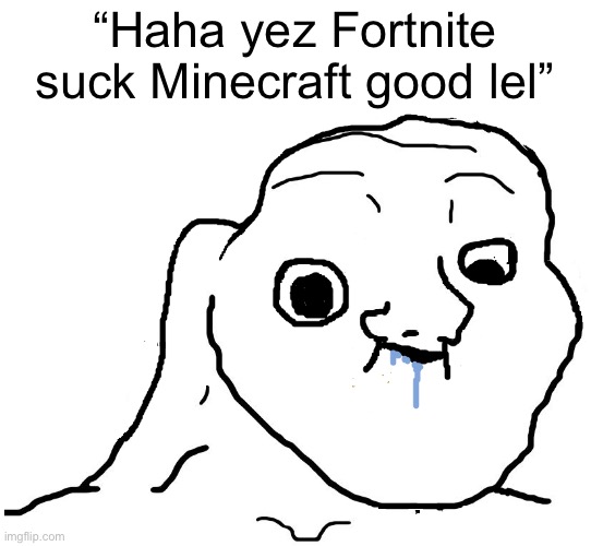 We don’t care | “Haha yez Fortnite suck Minecraft good lel” | image tagged in brainlet stupid,fortnite is good,minecraft kids suck | made w/ Imgflip meme maker