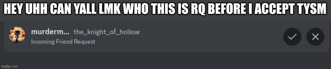 HEY UHH CAN YALL LMK WHO THIS IS RQ BEFORE I ACCEPT TYSM | made w/ Imgflip meme maker