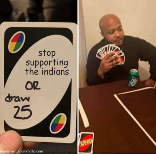 Indians | stop supporting the indians | image tagged in memes,uno draw 25 cards | made w/ Imgflip meme maker