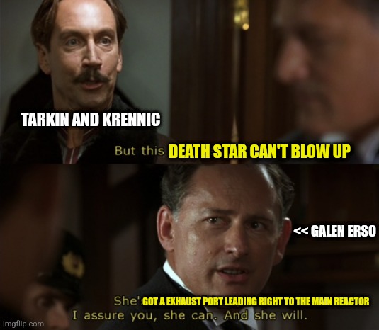 This death star can't blow up!!!! | TARKIN AND KRENNIC; DEATH STAR CAN'T BLOW UP; << GALEN ERSO; GOT A EXHAUST PORT LEADING RIGHT TO THE MAIN REACTOR | image tagged in she's made of iron,star wars,jpfan102504 | made w/ Imgflip meme maker