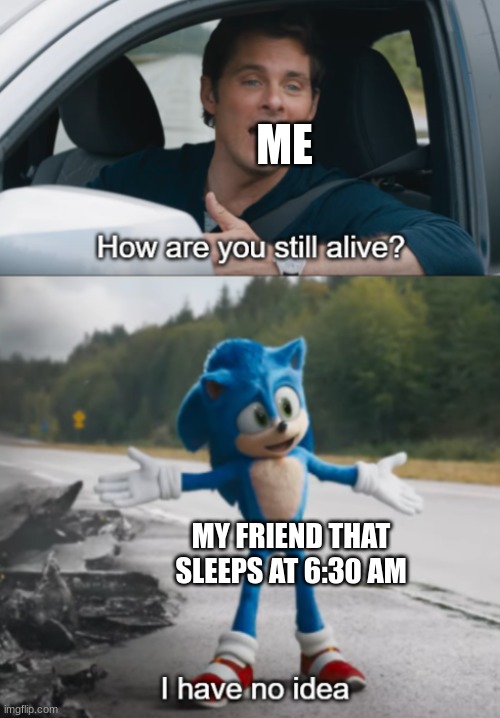 And that school starts at like 8:25 | ME; MY FRIEND THAT SLEEPS AT 6:30 AM | image tagged in sonic how are you still alive | made w/ Imgflip meme maker