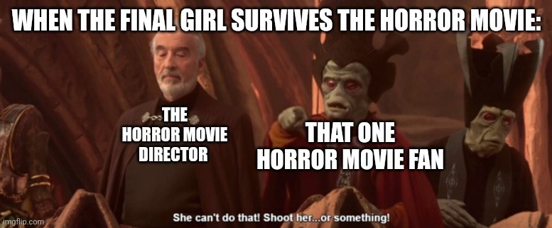 That horror movie character can't survive!!! | WHEN THE FINAL GIRL SURVIVES THE HORROR MOVIE:; THE HORROR MOVIE DIRECTOR; THAT ONE HORROR MOVIE FAN | image tagged in she can't do that shoot her or something,horror movies,jpfan102504 | made w/ Imgflip meme maker